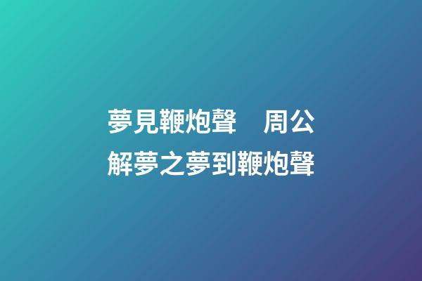 夢見鞭炮聲　周公解夢之夢到鞭炮聲